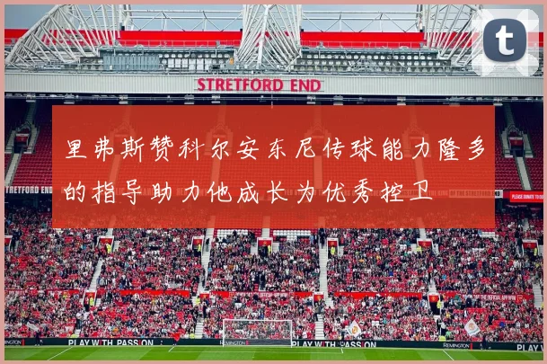 里弗斯赞科尔安东尼传球能力隆多的指导助力他成长为优秀控卫