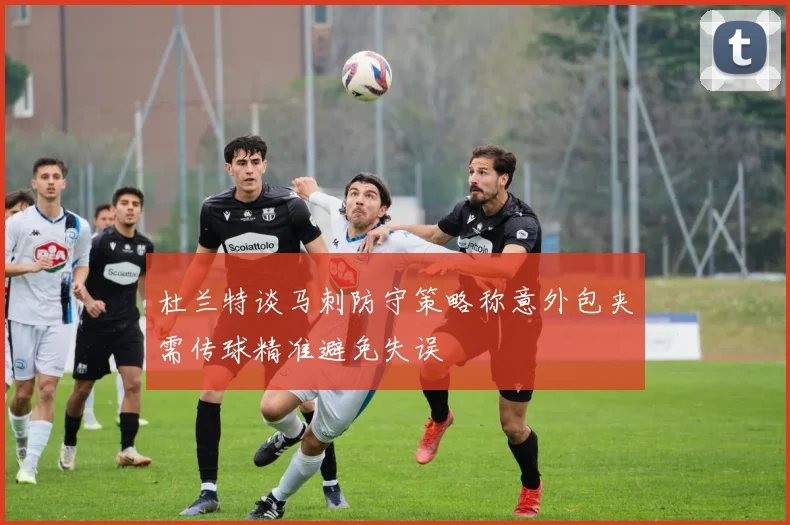 杜兰特谈马刺防守策略称意外包夹需传球精准避免失误