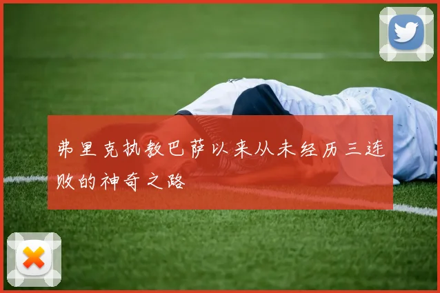 弗里克执教巴萨以来从未经历三连败的神奇之路
