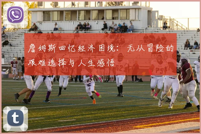 詹姆斯回忆经济困境：无从冒险的艰难选择与人生感悟