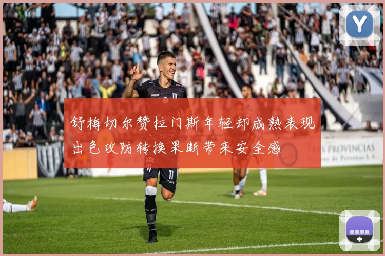舒梅切尔赞拉门斯年轻却成熟表现出色攻防转换果断带来安全感
