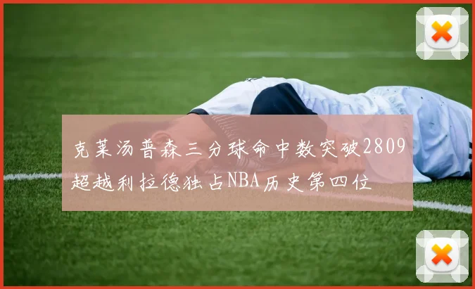 克莱汤普森三分球命中数突破2809超越利拉德独占NBA历史第四位