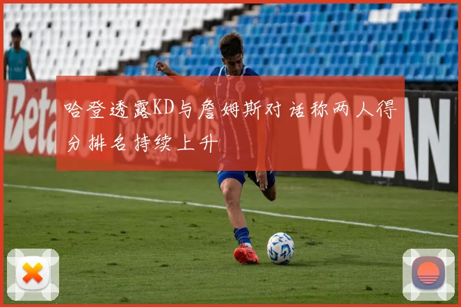 哈登透露KD与詹姆斯对话称两人得分排名持续上升