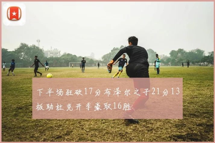 下半场狂砍17分布泽尔之子21分13板助杜克开季豪取16胜