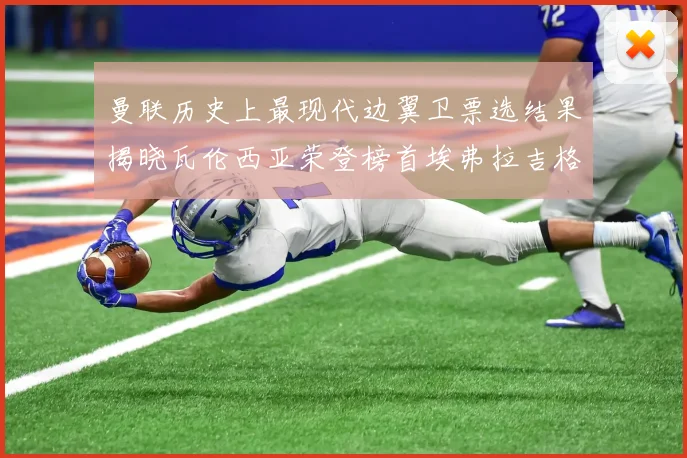 曼联历史上最现代边翼卫票选结果揭晓瓦伦西亚荣登榜首埃弗拉吉格斯紧随其后