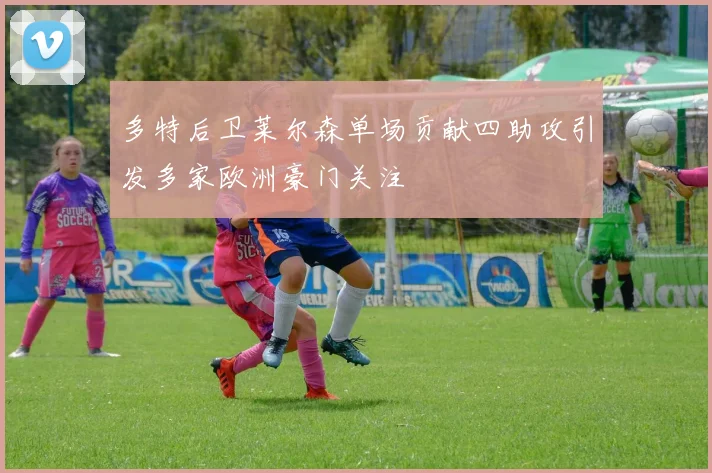 多特后卫莱尔森单场贡献四助攻引发多家欧洲豪门关注