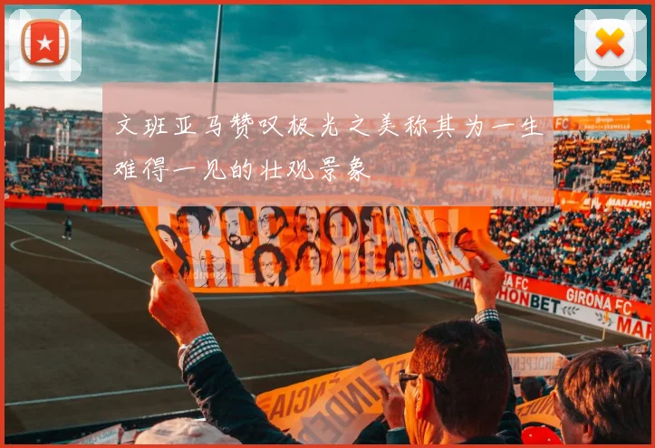 文班亚马赞叹极光之美称其为一生难得一见的壮观景象