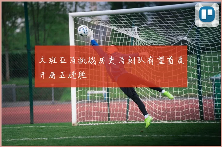 文班亚马挑战历史马刺队有望首度开局五连胜