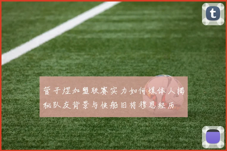 管子煜加盟联赛实力如何媒体人揭秘队友背景与快船旧将穆恩经历