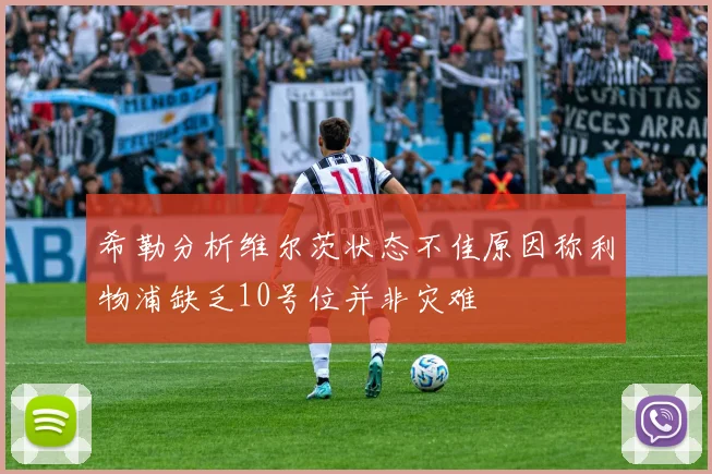 希勒分析维尔茨状态不佳原因称利物浦缺乏10号位并非灾难