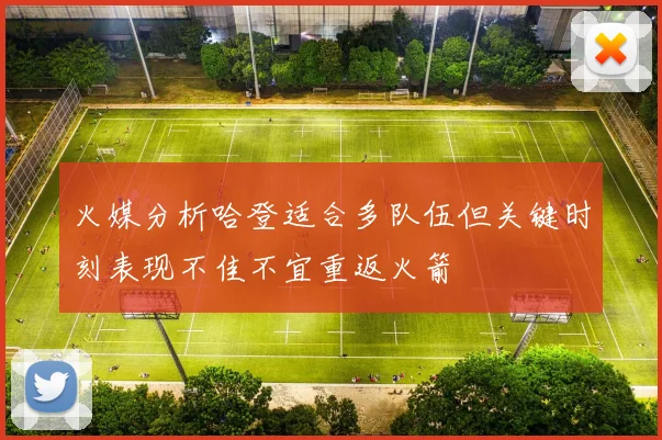 火媒分析哈登适合多队伍但关键时刻表现不佳不宜重返火箭