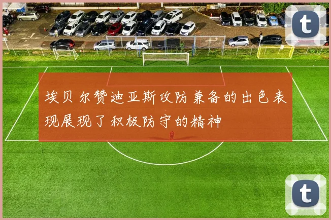 埃贝尔赞迪亚斯攻防兼备的出色表现展现了积极防守的精神