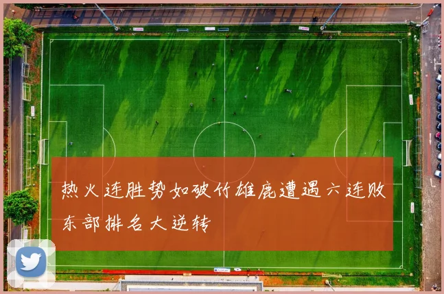 热火连胜势如破竹雄鹿遭遇六连败东部排名大逆转