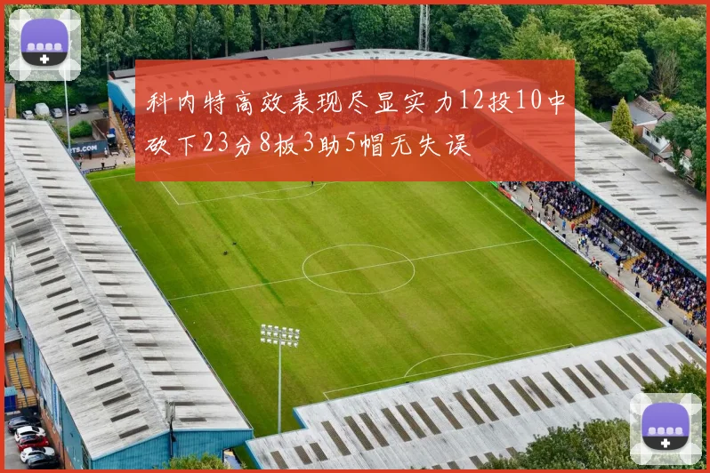 科内特高效表现尽显实力12投10中砍下23分8板3助5帽无失误