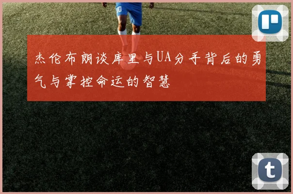 杰伦布朗谈库里与UA分手背后的勇气与掌控命运的智慧