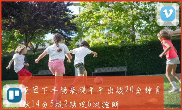 奎因下半场表现平平出战20分钟贡献14分5板2助攻6次抢断