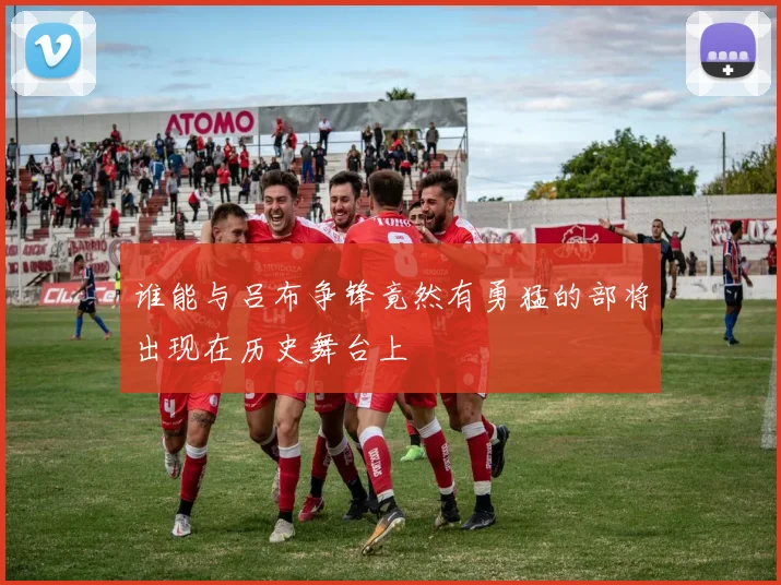 谁能与吕布争锋竟然有勇猛的部将出现在历史舞台上