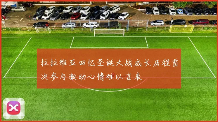 拉拉维亚回忆圣诞大战成长历程首次参与激动心情难以言表