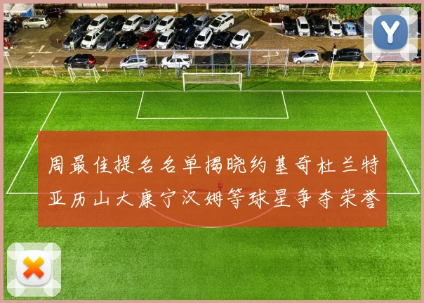 周最佳提名名单揭晓约基奇杜兰特亚历山大康宁汉姆等球星争夺荣誉