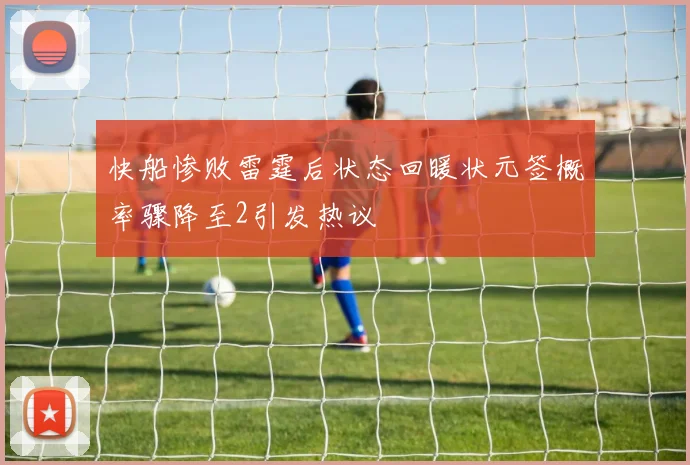快船惨败雷霆后状态回暖状元签概率骤降至2引发热议