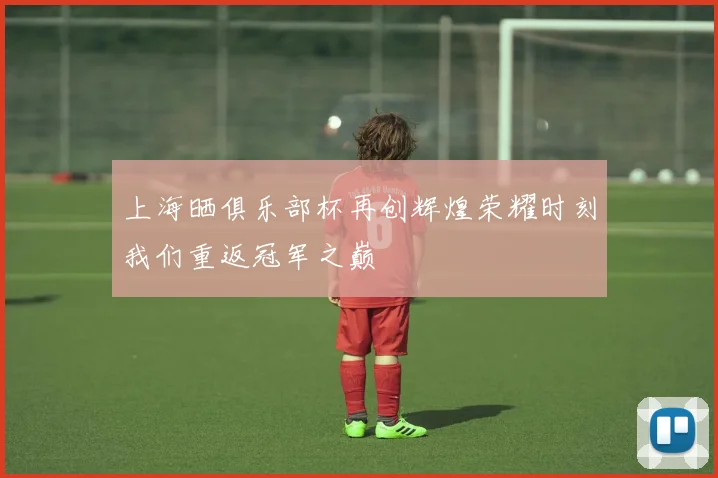 上海晒俱乐部杯再创辉煌荣耀时刻我们重返冠军之巅