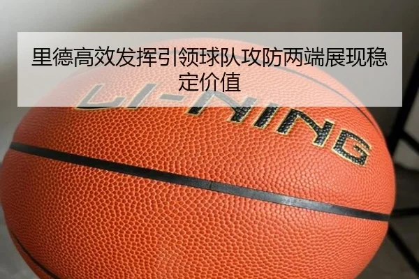里德高效发挥引领球队攻防两端展现稳定价值 - mksports