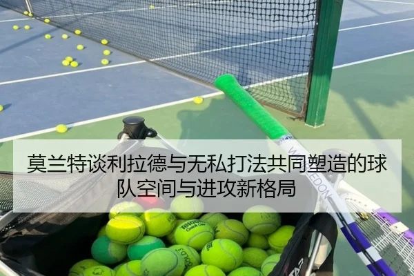 莫兰特谈利拉德与无私打法共同塑造的球队空间与进攻新格局(MK)